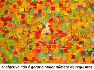 O objetivo não é gerar o maior número de requisitos
 