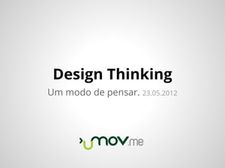 Design Thinking
Um modo de pensar. 23.05.2012
 