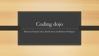 Coding dojo
Based on Daniel Cukier, Danilo Sato and Roberto Rodrigues
 