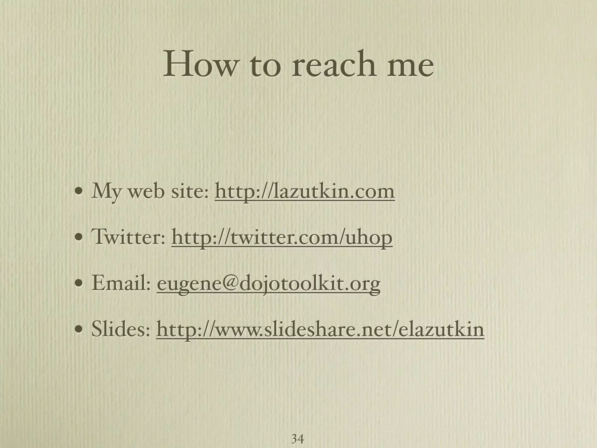 How to reach me • My web site: http://lazutkin.com • Twitter: http://twitter.com/uhop • Email: eugene@dojotoolkit.org • Slides: http://www.slideshare.net/elazutkin 34 