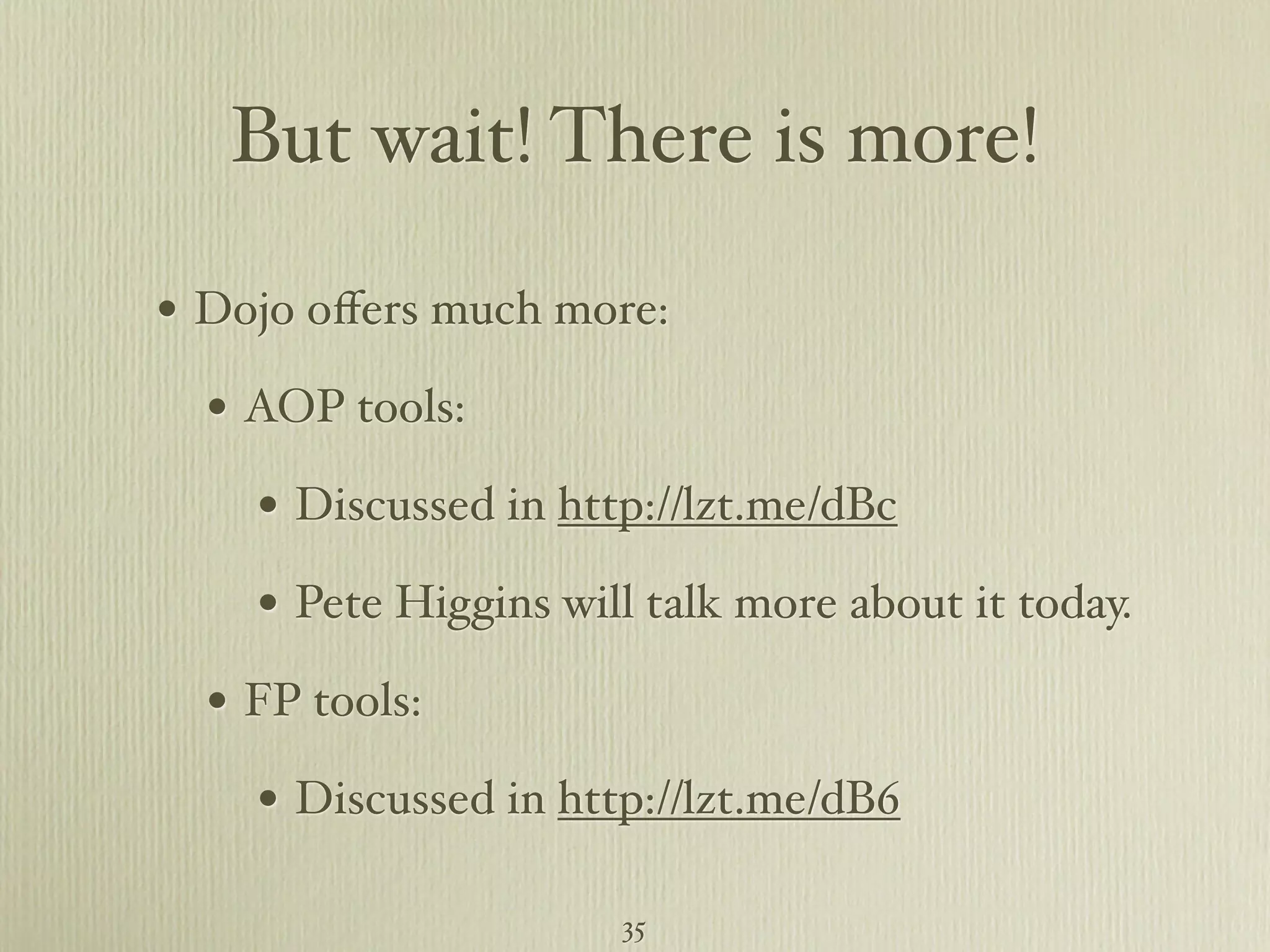 But wait! There is more! • Dojo oﬀers much more: • AOP tools: • Discussed in http://lzt.me/dBc • Pete Higgins will talk more about it today. • FP tools: • Discussed in http://lzt.me/dB6 35 