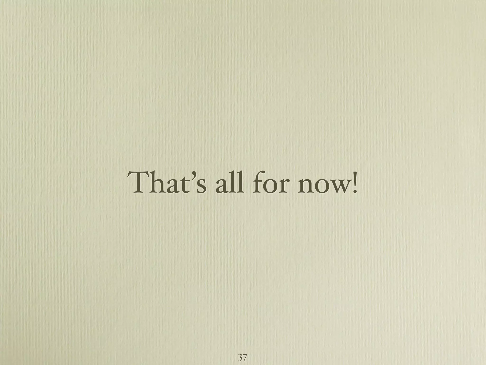 That’s all for now! 37 