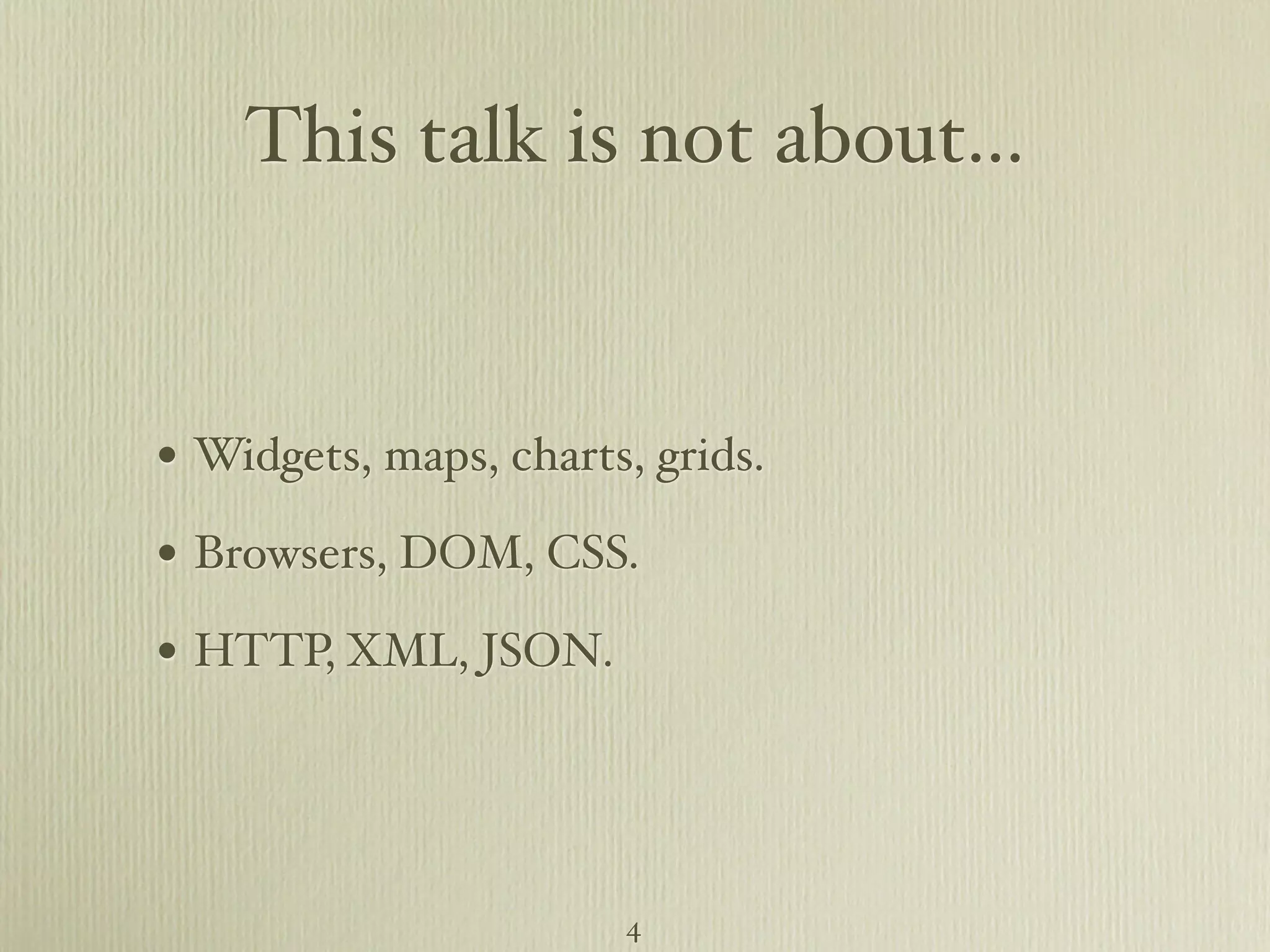 This talk is not about... • Widgets, maps, charts, grids. • Browsers, DOM, CSS. • HTTP, XML, JSON. 4 