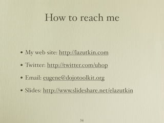 How to reach me


• My web site: http://lazutkin.com
• Twitter: http://twitter.com/uhop
• Email: eugene@dojotoolkit.org
• Slides: http://www.slideshare.net/elazutkin


                       34
 