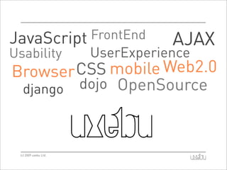 JavaScript FrontEnd    AJAX
Usability  UserExperience
Browser CSS mobile Web2.0
 django dojo OpenSource



 (c) 2009 uxebu Ltd.
 