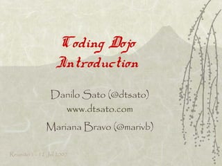 Coding Dojo
Introduction
Danilo Sato (@dtsato)
www.dtsato.com
Mariana Bravo (@marivb)
Reunião 1 - 12 Jul 2007
 