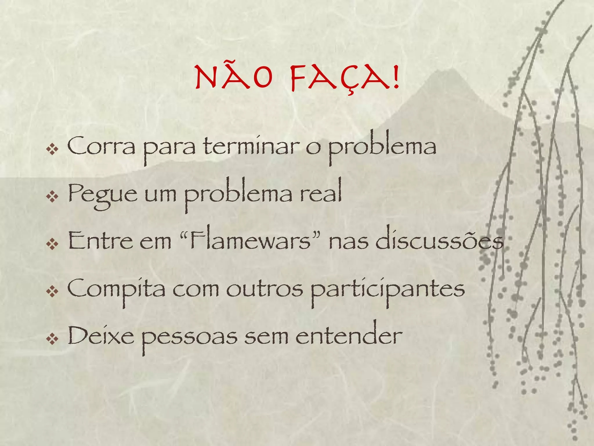 não Faça!
   Corra para terminar o problema
   Pegue um problema real
   Entre em “Flamewars” nas discussões
   Compita com outros participantes
   Deixe pessoas sem entender
 