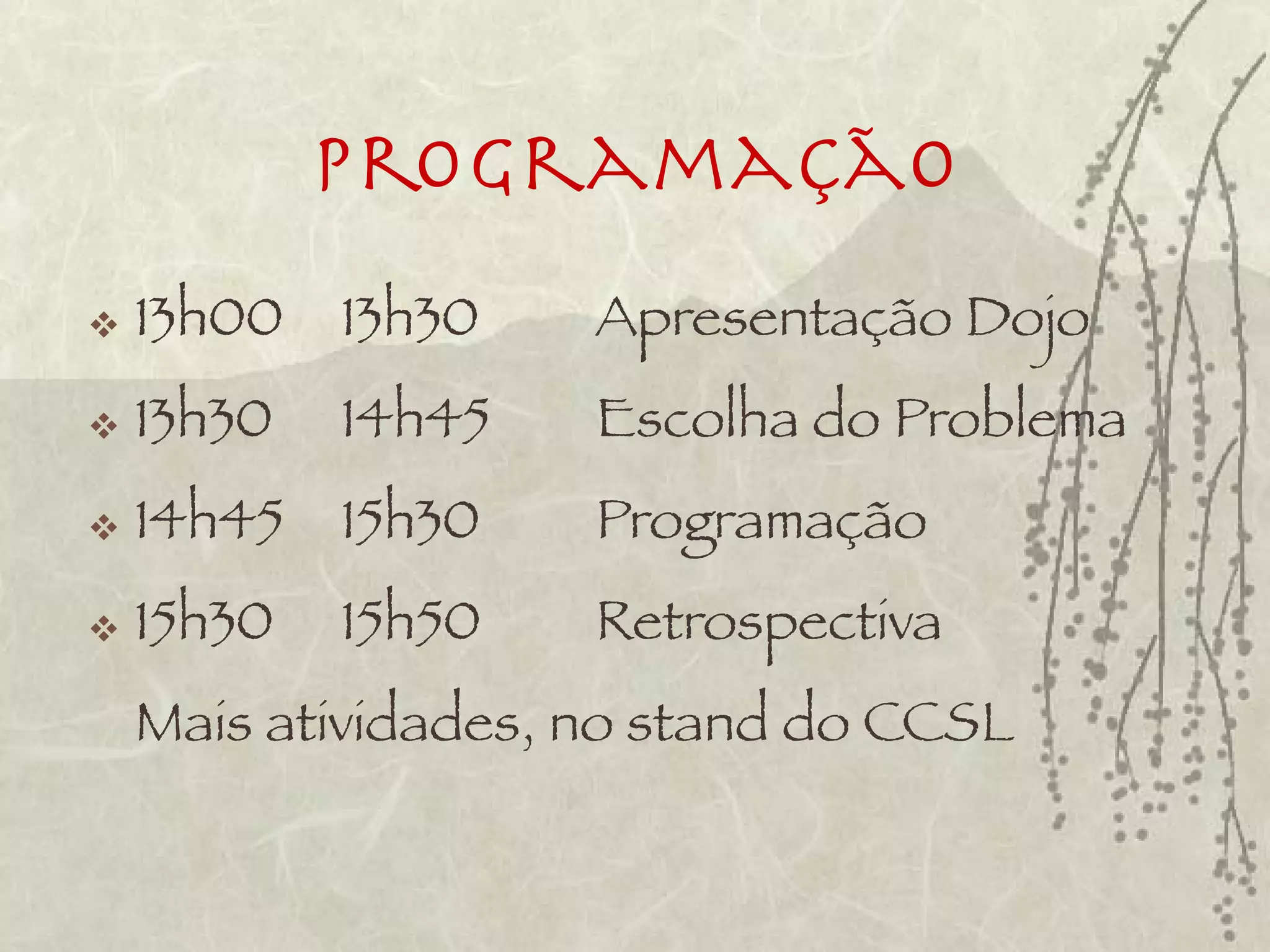 Programação
   13h00   13h30    Apresentação Dojo
   13h30   14h45    Escolha do Problema
   14h45   15h30    Programação
   15h30   15h50    Retrospectiva
    Mais atividades, no stand do CCSL
 