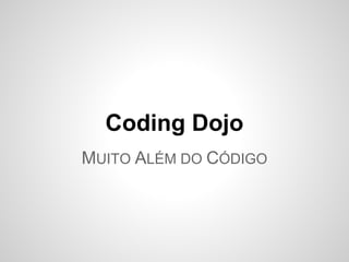 Coding Dojo
MUITO ALÉM DO CÓDIGO
 