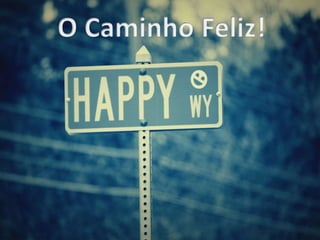 O Caminho Feliz!