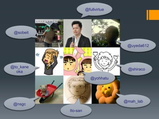 @fullvirtue	




 @sobeit	


                                          @uyeda612	




@to_kane
                                           @shiraco	
  oka	
                            @yohhatu	




                                         @mah_lab	
 @nsgc	
             Ito-san	
 