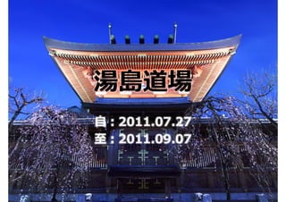 湯島道場
⾃：2011.07.27
⾄：2011.09.07
 