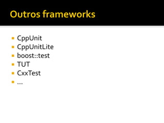    CppUnit
   CppUnitLite
   boost::test
   TUT
   CxxTest
   ...
 