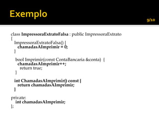9/10


class ImpressoraExtratoFalsa : public ImpressoraExtrato
{
  ImpressoraExtratoFalsa() {
    chamadasAImprimir = 0;
  }
  bool Imprimir(const ContaBancaria &conta) {
    chamadasAImprimir++;
     return true;
  }
 int ChamadasAImprimir() const {
   return chamadasAImprimir;
 }
private:
   int chamadasAImprimir;
};
 