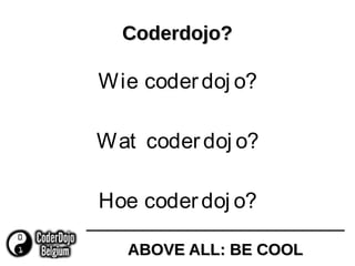 ABOVE ALL: BE COOLABOVE ALL: BE COOL
Coderdojo?Coderdojo?
Wie coderdoj o?
Wat coderdoj o?
Hoe coderdoj o?
 