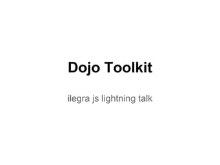 Dojo Toolkit
ilegra js lightning talk
 