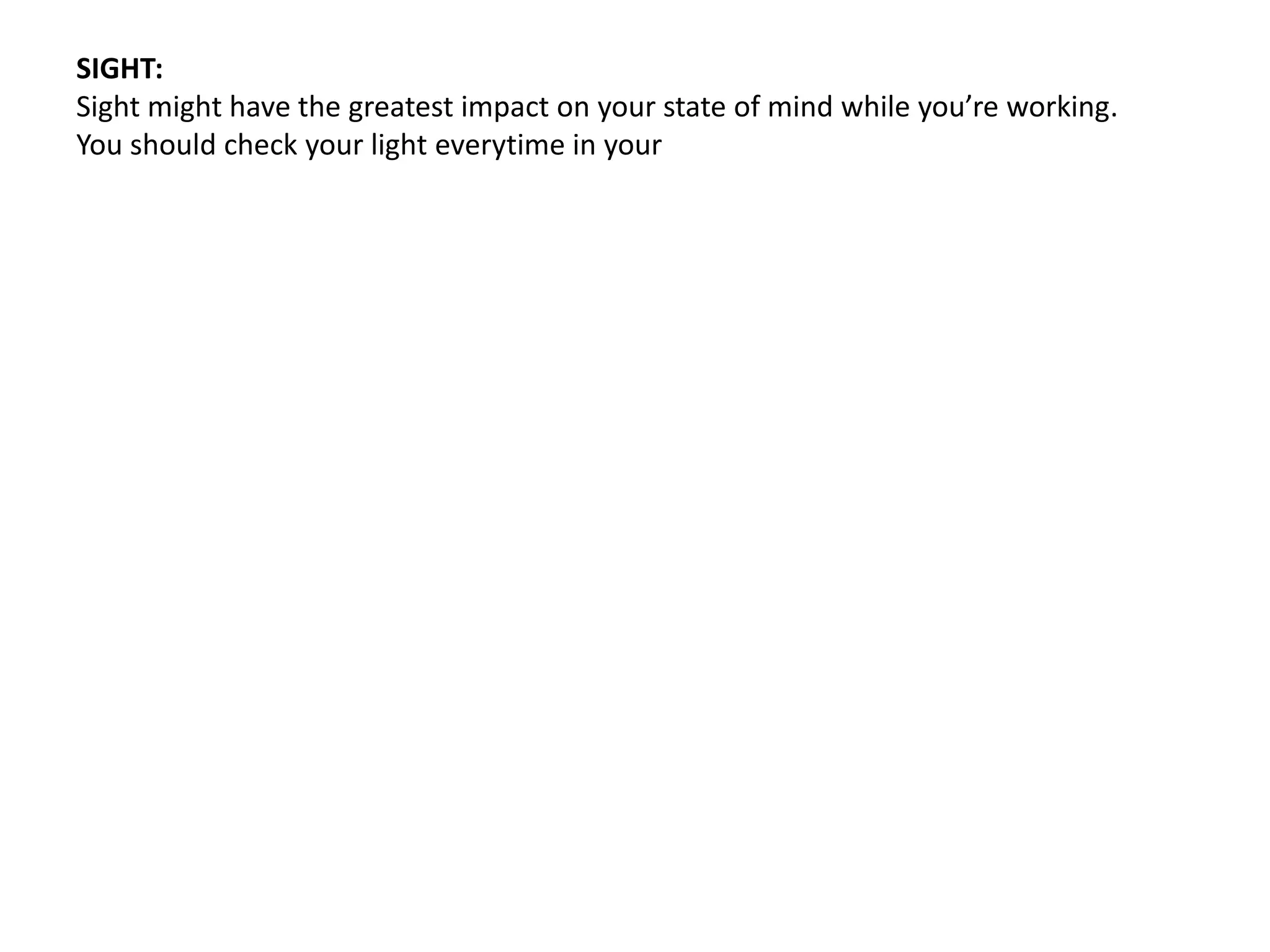 SIGHT:
Sight might have the greatest impact on your state of mind while you’re working.
You should check your light everytime in your