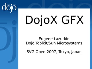 DojoX GFX
       Eugene Lazutkin
Dojo Toolkit/Sun Microsystems

SVG Open 2007, Tokyo, Japan