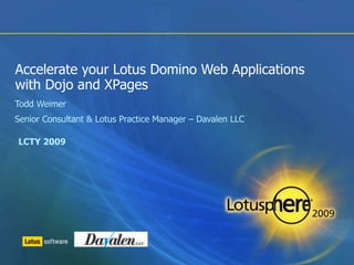 Accelerate your Lotus Domino Web Applications
with Dojo and XPages
Todd Weimer
Senior Consultant & Lotus Practice Manager – Davalen LLC

LCTY 2009
 