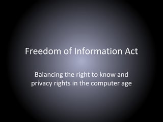 Freedom of Information Act
Balancing the right to know and
privacy rights in the computer age
 