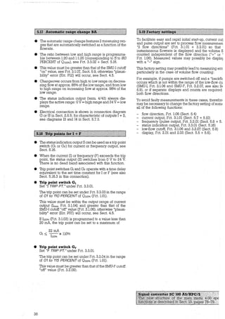 9 Tne automatic range change features 2 measur..ng ra..TJ.-
ges that are automatically switched as a function of the
flowrate.
e The ratio between low and high range is prograrnrna-
ble between 1:20 and 1:1.25 (corresponding to 5 to 80
PERCENT of 0100%), see Fct. 3.3.02 + Sect. 5.16.
• This value must be greater than that of the SMU-1 cutoff
"on" value, see Fct. 3.1.07, Sect. 5.9, otherwise "plausi-
bility" error (Err. Pl2) will occur, see Sect. 4.5.
• Changeover occurs from high to low range on decrea-
sing flow at approx. 85% of the low range, and from low
to high range on increasing flow at approx. 98% of the
low range.
e The status indication output (term. 4/43) always dis-
plays the active range: 0 V= high range and 24 V= low
range.
e Electrical connection is shown in connection diagram
0 or ®in Sect. 2.6.5; for characteristic of outputs 1+ S,
see diagrams 13 and 14 in Sect. 5.7.3.
• The status indication output S canbe used as a trip point
switch (G1 or GF) for current or frequency output, see
Sect. 5.16.
• When the current (I) or frequency (F) exceeds the trip
point, the status output (S) switches from 0 V to 24 V.
There is no dead band associated with this function.
• Trip point switches G1 and GF operate with a time delay
equivalent to the set time constant for 1 or F (see also
Sect. 5.16.3 in this connection).
• Trip point switc:h G1
Set '1 TRIP PT." under Fct. 3.3.01.
The trip point can be set under Fct. 3.3.03 in the range
of 01 to 110 PERCENT of 0100% (Fct. 1.01).
This value must be within the output range of current
output Cirnax, Fct. 3.1.04) and greater than that of the
SMU-1 cutoff "off" value (Fct. 3.1.08), otherwise "plausi-
bility" error (Err. P07) will occur, see Sect. 4.5.
If 1100% (Fct. 3.1.03) is programmed to a value less than
20 mA, the trip point can be set to a maximum of
22mA
Gi :::;;; -
1
-- * ll0%
100%
• Trip point switc:h Gy
38
Set "F TRIP PT." under Fct. 3.3.01.
The trip point can be set under Fct. 3.3.04 in the range
of 01 to 115 PERCENT of 0100% (Fct. 1.01).
This value must be greater than that ofthe SMU-F cutoff
"off" value (Fct. 3.2.09).
To facilitate easy and rapid initial start-up, current outj
and pulse output are set to process flow measuremen
"2 flow directions" (Fct. 3.1.01 + 3.2.01) so that
instantaneous flowrate is displayed and the volume :t1
counted independent of the flow direction ("+" or '
Fct. 1.06). Measured values may possibly be display
with a "-" sign.
This factory setting may possibly lead to measuring em
particularly in the case of volume flow counting:
For example, if pumps are switched off and a "backflc
occurs which is not within the range of the low-flow cu
(SMU-1, Fct. 3.1.06 and SMU-F, Fct. 3.2.07, see also SE
5.9), or if separate displays and counts are required
both flow directions.
To avoid faulty measurements in these cases, therefor1
may be necessary to change the factory setting of somE
all of the following functions:
- flow direction, Fct. 1.06 (Sect. 5.4)
- current output, Fct. 3.1.01 (Sect. 5.7 + 5.10)
frequency (pulse output, Fct. 3.2.01 (Sed: 5.8 + 5.
- status indication output, Fct. 3.3.01 (Sect. 5.16)
- low-flow cutoff, Fct. 3.1.06 and 3.2.07 (Sect. 5.9)
- display, Fct. 2.01 and 2.03 (Sect. 5.5 + 5.6).
 