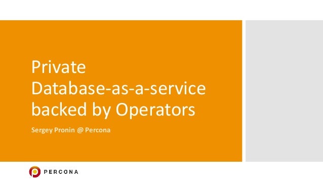 Private
Database-as-a-service
backed by Operators
Sergey Pronin @ Percona
 