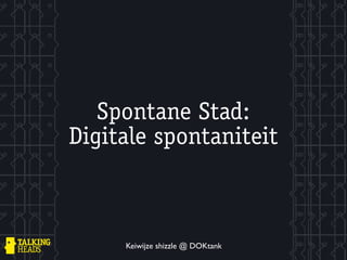 Spontane Stad:
Digitale spontaniteit



     Keiwijze shizzle @ DOKtank
 