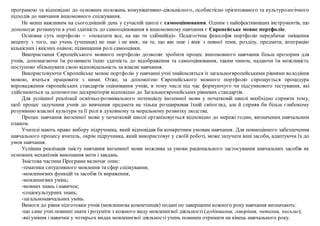 програмою та відповідно до основних положень комунікативно-діяльнісного, особистісно орієнтованого та культурологічного
підходів до навчання іншомовного спілкування.
Не менш важливим на сьогоднішній день у сучасній школі є самооцінювання. Одним з найефективніших інструментів, що
допомогає розвинути в учні здатність до самооцінювання в іншомовному навчання є Європейське мовне портфоліо.
Основна суть портфоліо ‒ «показати все, на що ти здібний(а)». Педагогічна філософія портфоліо передбачає зміщення
акценту з того, що учень (учениця) не знає і не вміє, на те, що він знає і вміє з певної теми, розділу, предмета; інтеграцію
кількісних і якісних оцінок; підвищення ролі самооцінки.
Використання Європейського мовного портфоліо дозволяє зробити процес іншомовного навчання більш прозорим для
учнів, допомагаючи їм розвивати їхню здатність до відображення та самооцінювання, таким чином, надаючи їм можливість
поступово збільшувати свою відповідальність за власне навчання.
Використовуючи Європейське мовне портфоліо у навчанні учні знайомляться із загальноєвропейськими рівнями володіння
мовою, вчаться працювати з ними. Отже, за допомогою Європейського мовного портфоліо спрощується процедура
впровадження європейських стандартів оцінювання учнів, в тому числі під час формуючуго чи підсумкового тестування, які
здійснюються за допомогою дескрипторів відповідно до Загальноєвропейських рівневих стандартів.
Для успішної реалізації освітньо-розвивального потенціалу іноземної мови у початковій школі необхідно сприяти тому,
щоб процес залучення учнів до вивчення предмета не тільки розширював їхній світогляд, але й сприяв би більш глибокому
розумінню власної культури та її ролі в духовному та моральному розвитку людства.
Процес навчання іноземної мови у початковій школі організовується відповідно до мережі годин, визначених навчальним
планом.
Учителі мають право вибору підручника, який відповідав би конкретним умовам навчання. Для повноцінного забезпечення
навчального процесу вчитель, окрім підручника, який використовує у своїй роботі, може залучати інші засоби, адаптуючи їх до
умов навчання.
Успішна реалізація змісту навчання іноземної мови можлива за умови раціонального застосування навчальних засобів як
основних механізмів виконання мети і завдань.
Змістова частина Програми включає опис:
-тематики ситуативного мовлення та сфер спілкування;
-мовленнєвих функцій та засобів їх вираження;
-мовленнєвих умінь;
-мовних знань і навичок;
-соціокультурних знань;
-загальнонавчальних умінь.
Вимоги до рівня підготовки учнів (мовленнєва компетенція) подані по завершенні кожного року навчання визначають:
-що саме учні повинні знати і розуміти з кожного виду мовленнєвої діяльності (аудіювання, говоріння, читання, письмо);
-які уміння і навички у чотирьох видах мовленнєвої діяльності учень повинен отримати на кінець навчального року.
 