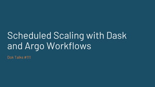 Scheduled Scaling with Dask
and Argo Workflows
Dok Talks #111
 