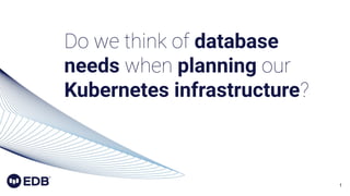 1
Do we think of database
needs when planning our
Kubernetes infrastructure?
 