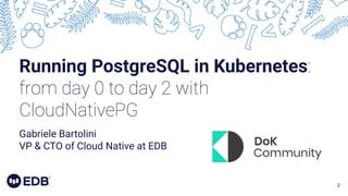 2
Running PostgreSQL in Kubernetes:
from day 0 to day 2 with
CloudNativePG
Gabriele Bartolini
VP & CTO of Cloud Native at EDB
 