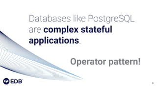 9
Databases like PostgreSQL
are complex stateful
applications.
Operator pattern!
 
