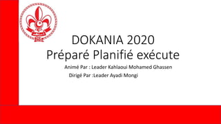 DOKANIA 2020
Préparé Planifié exécute
Animé Par : Leader Kahlaoui Mohamed Ghassen
Dirigé Par :Leader Ayadi Mongi
 