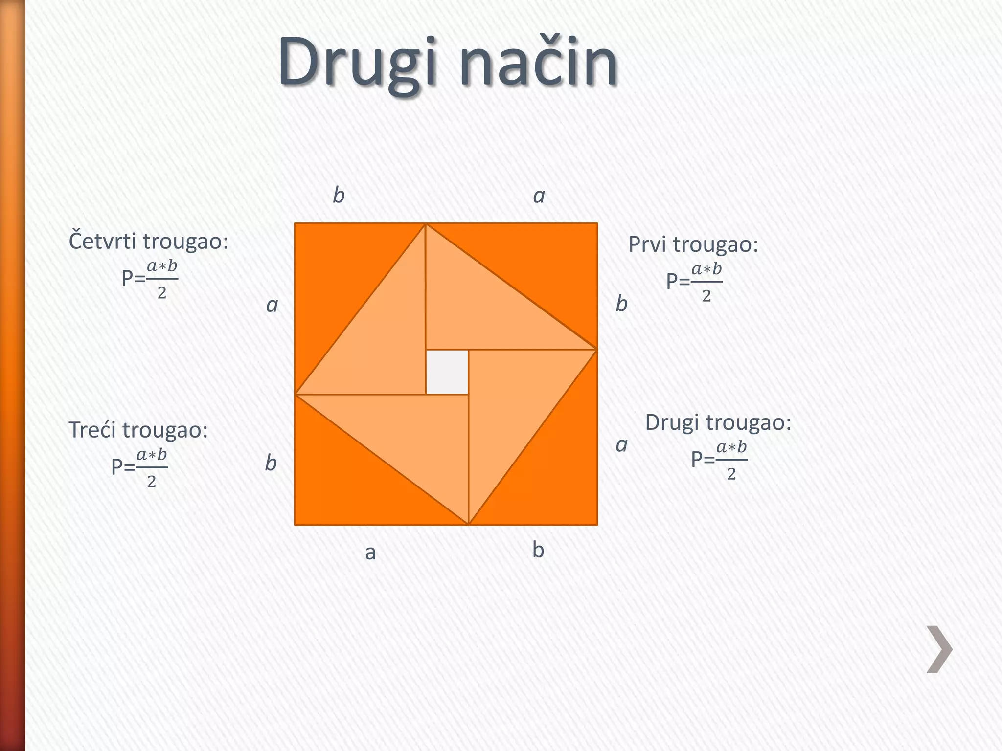 a b
b
a
ab
a
b
c c
c
c
Prvi trougao:
P=
𝑎∗𝑏
2
Drugi trougao:
P=
𝑎∗𝑏
2
Treći trougao:
P=
𝑎∗𝑏
2
Četvrti trougao:
P=
𝑎∗𝑏
2
Drugi način
 
