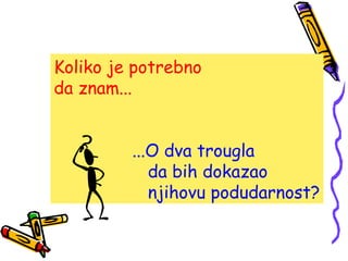 Koliko je potrebno
da znam...
...O dva trougla
da bih dokazao
njihovu podudarnost?
 