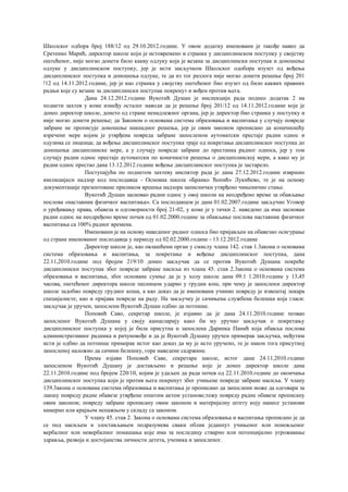 Школског одбора број 188/12 од 29.10.2012.године. У овом додатку именовани је такође навео да
Сретенко Марић, директор школе који је истовремено и странка у дисциплинском поступку у својству
оштећеног, није могао донети било какву одлуку која је везана за дисциплински поступак и доношење
одлуке у дисциплинском поступку, јер је исти закључком Школског одобора изузет од вођења
дисциплинског поступка и доношења одлуке, те да из тог разлога није могао донети решење број 201
!12 од 14.11.2012.године, јер је као странка у својству оштећеног био изузет од било каквих правних
радњи које су везане за дисциплински поступак покренут и вођен против њега.
Дана 24.12.2012.године Вукотић Душан је инспекцији рада поднео додатак 2 на
поднети захтев у коме између осталог наводи да је решење број 201/12 од 14.11.2012.године које је
донео директор школе, донето од стране ненадлежног органа, јер је директор био странка у поступку и
није могао донети решење; да Законом о основама система образовања и васпитања у случају повреде
забране не прописује доношење накнадног решења, јер је овим законом прописано да коначношћу
изречене мере којим је утврђена повреда забране запосленом аутоматски престаје радни однос и
одузима се лиценца; да вођење дисциплинског поступка траје од покретања дисциплинског поступка до
доношења дисциплинске мере, а у случају повреде забране до престанка радног односа, јер у том
случају радни однос престаје аутоматски по коначности решења о дисциплинској мери, а како му је
радни однос престао дана 13.12.2012.године вођење дисциплинског поступка је застарело.
Поступајући по поднетом захтеву инспктор рада је дана 27.12.2012.године извршио
инспкцијкси надзор код послодавца - Основна школа «Бранко Ћопић» Лукићево, те је на основу
документације презентоване приликом вршења надзора записнички утврђено чињенично стање.
Вукотић Душан засновао радни однос у овој школи на неодређено време за обављање
послова «наставник физичког васпитања». Са послодавцем је дана 01.02.2007.године закључио Уговор
о уређивању права, обавеза и одговорности број 21-02, у коме је у тачки 2. наведено да има заснован
радни однос на неодређено време почев од 01.02.2000.године за обављање послова наставник физичког
васпитања са 100% радног времена.
Именовани је на основу наведеног радног односа био пријављен на обавезно осигурање
од стране именованог послодавца у периоду од 02.02.2000.године - 13.12.2012.године
Директор школе је, као овлашћени орган у смислу члана 142. став 1.3акона о основама
система образовања и васпитања, за покретање и вођење дисциплинског поступка, дана
22.11,2010.године под бројем 219/10 донео закључак да се против Вукотић Душана покреће
дисциплински поступак због повреде забране насиља из члана 45. став 2.3акона о основама система
образовања и васпитања, због основане сумње да је у холу школе дана 09.1 1.2010.године у 13,45
часова, оштећеног директора школе песницом ударио у грудни кош, при чему је запослени директор
школе задобио повреду грудног коша, а као доказ да је именовани учинио повреду је извештај лекара
специјалисте, као и пријава повреде на раду. На закључку је сачињена службена белешка која гласи:
закључак је уручен, запослени Вукотић Душан одбио да потпише.
Поповић Саво, секретар школе, је изјавио да је дана 24.11.2010.године позвао
запосленог Вукотић Душана у своју канцеларију како би му уручио закључак о покретању
дисциплинског поступка у којој је била присутна и запослена Даринка Панић која обавља послова
административног радника и рачуновође и да је Вукотић Душану уручен примерак закључка, међутим
исти је одбио да потпише примерак истог као доказ да му је исто уручено, те је након тога присутној
запосленој наложио да сачини белешку, горе наведене садржине.
Према изјави Поповић Саве, секретара школе, истог дана 24.11,2010.године
запосленом Вукотић Душану је достављено и решење које је донео директор школе дана
22.11.2010.године под бројем 220/10, којим је удаљен да рада почев од 22.11.2010.године до окончања
дисциплинског поступка који је против њега покренут због учињене повреде забране насиља. У члану
139.3акона о основама система образовања и васпитања је прописано да запослени може да одговара за
лакшу повреду радне обавезе утврђене општим актом установе;тежу повреду радне обавезе прописану
овим законом; повреду забране прописану овим законом и материјалну штету коју нанесе установи
намерно или крајњом непажњом у складу са законом.
У члану 45. став 2. Закона о основама система образовања и васпитања прописано је да
се под насиљем и злостављањем подразумева сваки облик једанпут учињеног или поновљеног
вербалног или невербалног понашања које има за последицу стварно или потенцијално угрожавање
здравља, развоја и достојанства личности детета, ученика и запосленог.
 