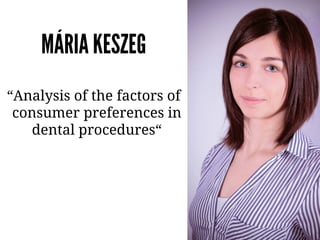 Maja
“Analysis of the factors of
consumer preferences in
dental procedures“
MÁRIA KESZEG
 