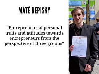 MÁTÉ REPISKY
“Entrepreneurial personal
traits and attitudes towards
entrepreneurs from the
perspective of three groups”
 