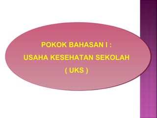 POKOK BAHASAN I :
USAHA KESEHATAN SEKOLAH
( UKS )
 