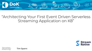 Tim Spann
“Serverless
Streaming”
“Architecting Your First Event Driven Serverless
Streaming Application on K8”
 