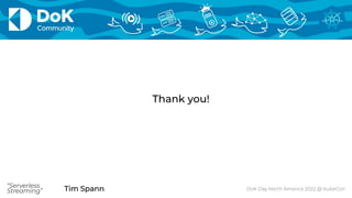 Tim Spann
“Serverless
Streaming”
Thank you!
DoK Day North America 2022 @ KubeCon
Tim Spann
“Serverless
Streaming”
 