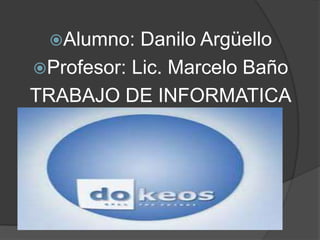 Alumno:  Danilo Argüello
Profesor: Lic. Marcelo Baño
TRABAJO DE INFORMATICA
 