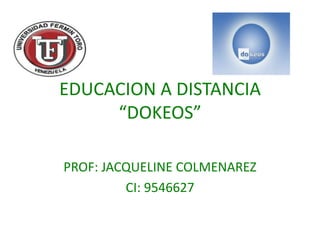 EDUCACION A DISTANCIA
     “DOKEOS”

PROF: JACQUELINE COLMENAREZ
         CI: 9546627
 