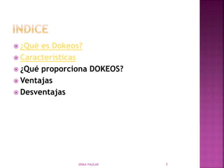 ¿Qué es Dokeos?
 Características
 ¿Qué proporciona DOKEOS?
 Ventajas
 Desventajas
ERIKA PAUCAR 3
 