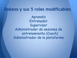 Dokeos y sus 5 roles modificables
              Aprendiz
             Entrenador
             Supervisor
     Administrador de sesiones de
        entrenamiento (Coach)
    Administrador de la plataforma
 