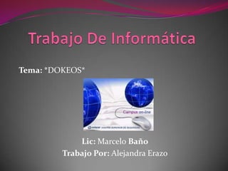 Tema: *DOKEOS*




             Lic: Marcelo Baño
         Trabajo Por: Alejandra Erazo
 