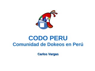 CODO PERU
Comunidad de Dokeos en Perú
         Carlos Vargas
 
