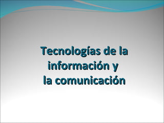 Tecnologías de la información y  la comunicación 