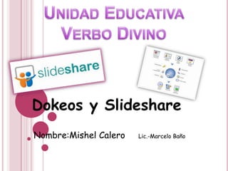 Dokeos y Slideshare
Nombre:Mishel Calero   Lic.-Marcelo Baño
 
