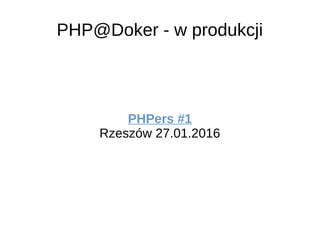 PHP@Doker - w produkcji
PHPers #1
Rzeszów 27.01.2016
 